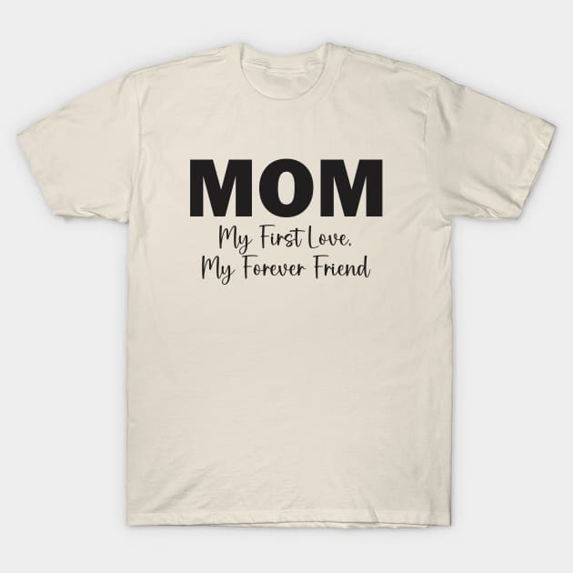 Mom: My First Love, My Forever Friend T-Shirt by Qasim